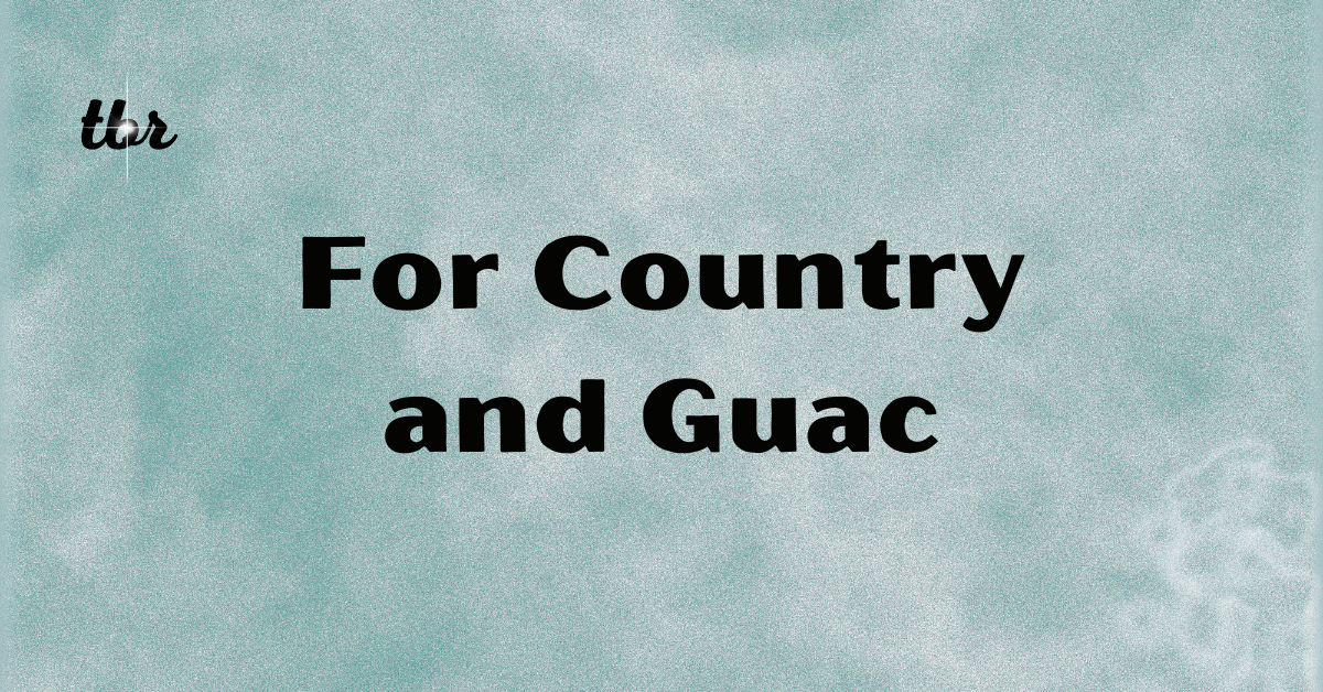 For Country and Guac