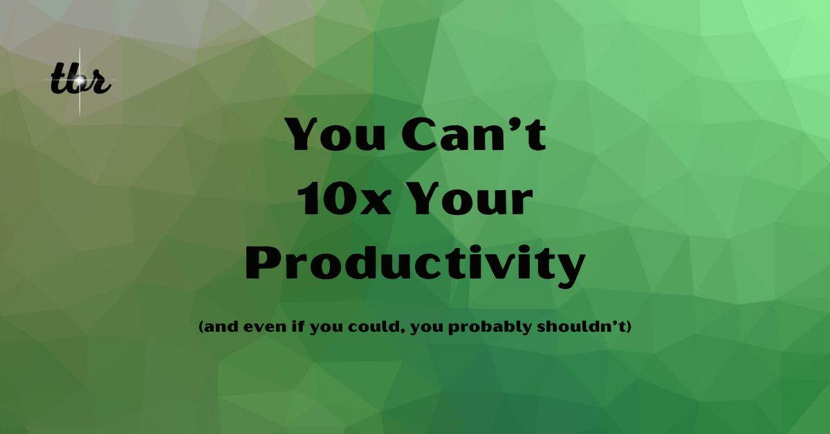 ☄️ You Can't 10x Your Productivity