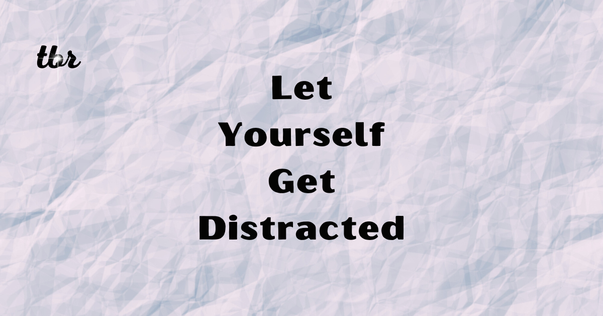 🔋 Let Yourself Get Distracted