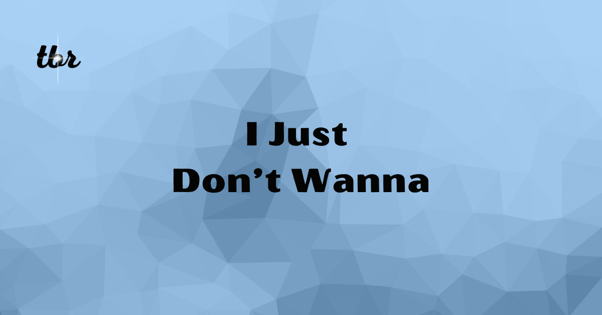 ☄️ I Just Don't Wanna