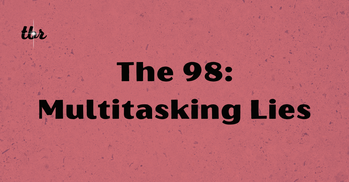 The 98: Multitasking Lies