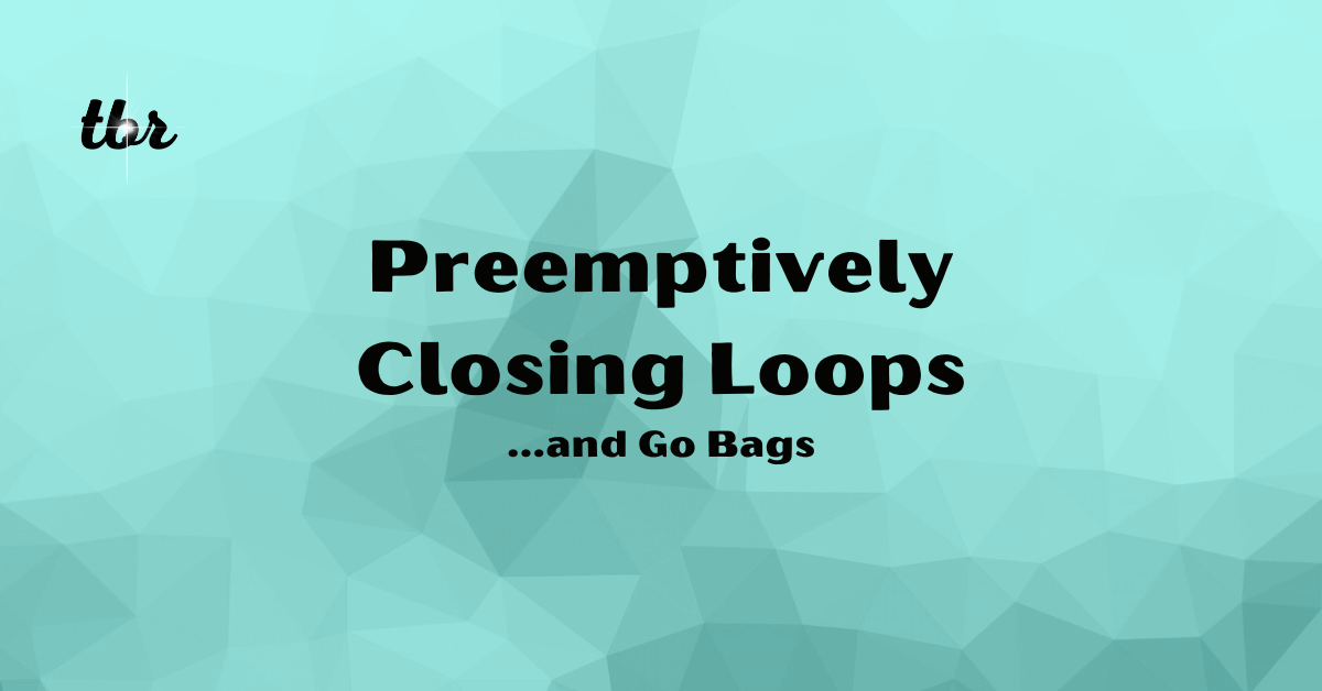 ☄️ Preemptively Closing Loops & Go Bags