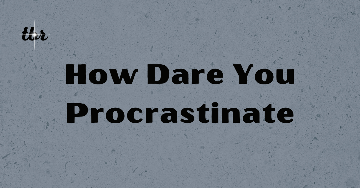 How Dare You Procrastinate